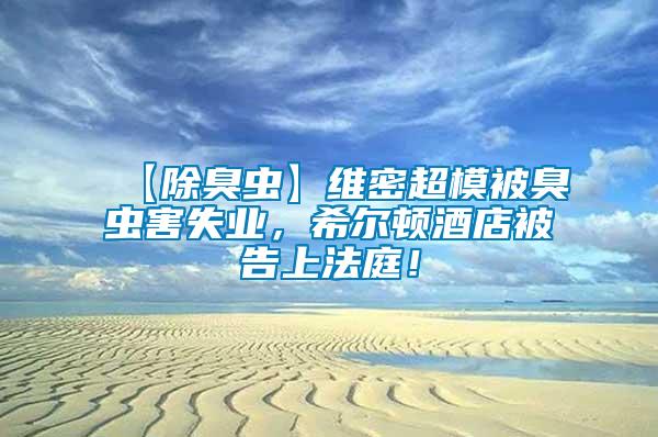 【除臭蟲】維密超模被臭蟲害失業(yè)，希爾頓酒店被告上法庭！