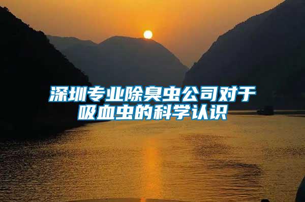 深圳專業(yè)除臭蟲公司對(duì)于吸血蟲的科學(xué)認(rèn)識(shí)