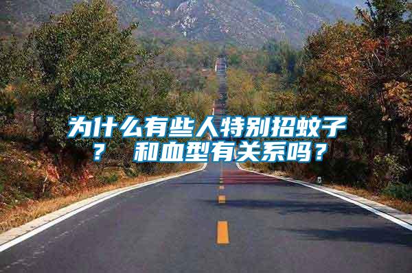 為什么有些人特別招蚊子？ 和血型有關系嗎？