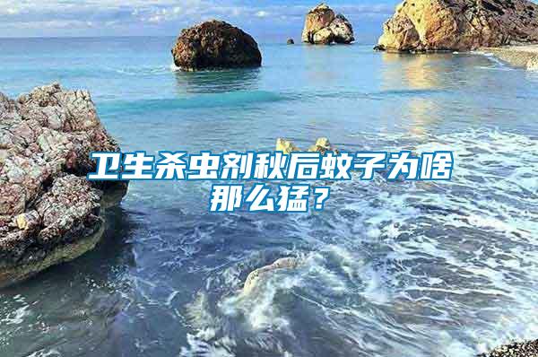 衛(wèi)生殺蟲劑秋后蚊子為啥那么猛？