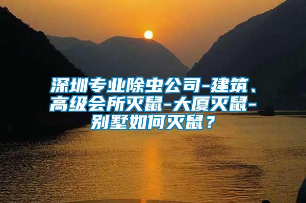 深圳專業(yè)除蟲(chóng)公司-建筑、高級(jí)會(huì)所滅鼠-大廈滅鼠-別墅如何滅鼠？
