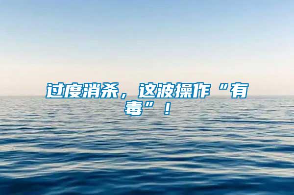 過(guò)度消殺，這波操作“有毒”！