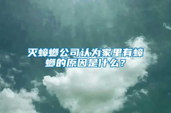 滅蟑螂公司認為家里有蟑螂的原因是什么？