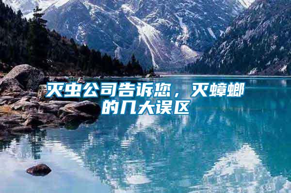 滅蟲(chóng)公司告訴您，滅蟑螂的幾大誤區(qū)