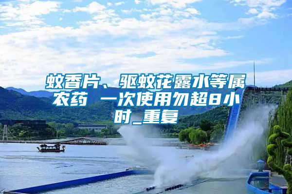 蚊香片、驅蚊花露水等屬農藥 一次使用勿超8小時_重復