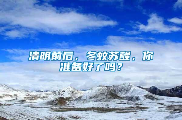 清明前后，冬蚊蘇醒，你準(zhǔn)備好了嗎？