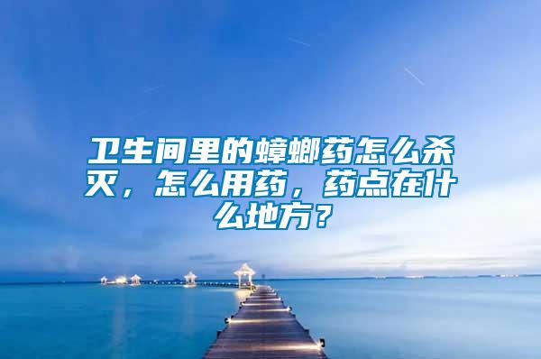 衛(wèi)生間里的蟑螂藥怎么殺滅，怎么用藥，藥點(diǎn)在什么地方？