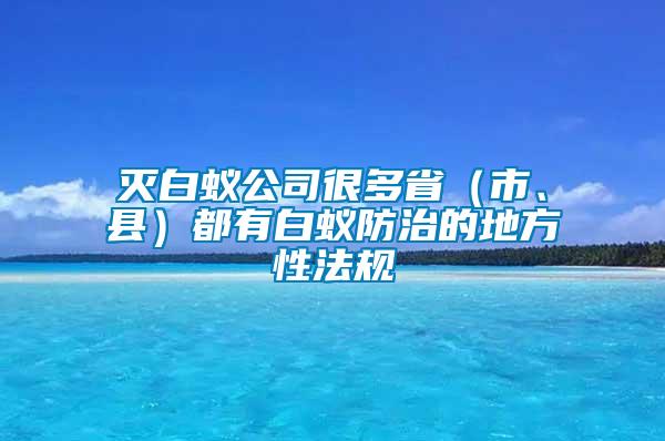 滅白蟻公司很多省（市、縣）都有白蟻防治的地方性法規