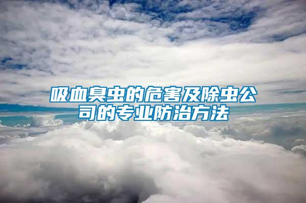 吸血臭蟲(chóng)的危害及除蟲(chóng)公司的專業(yè)防治方法
