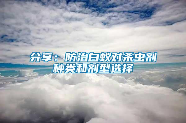 分享：防治白蟻對(duì)殺蟲劑種類和劑型選擇