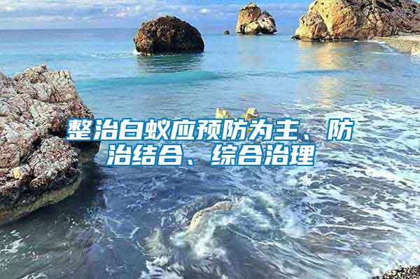 整治白蟻應預防為主、防治結合、綜合治理