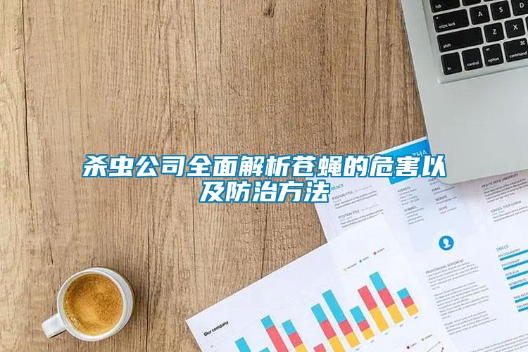 殺蟲(chóng)公司全面解析蒼蠅的危害以及防治方法