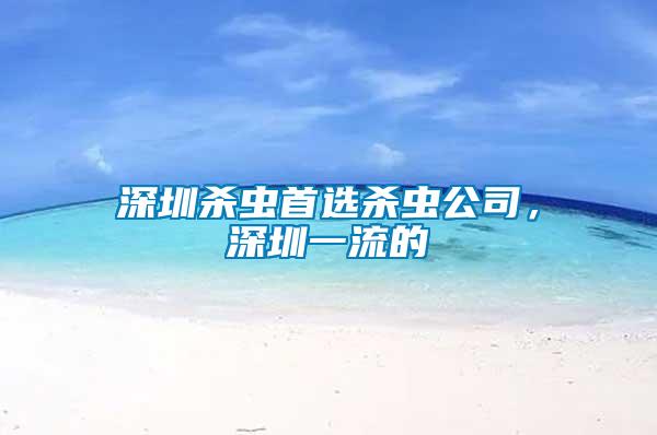 深圳殺蟲(chóng)首選殺蟲(chóng)公司，深圳一流的