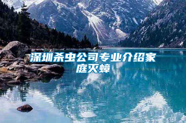 深圳殺蟲公司專業介紹家庭滅蟑