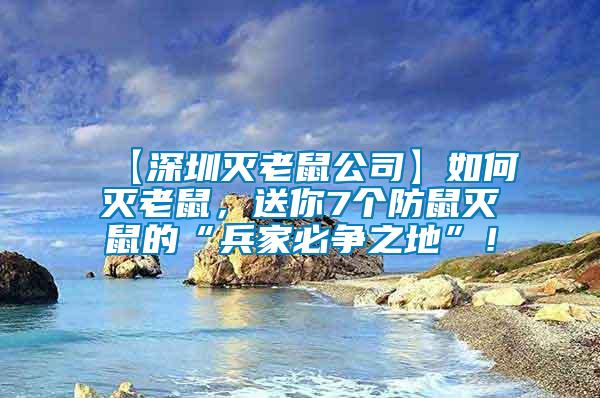 【深圳滅老鼠公司】如何滅老鼠，送你7個防鼠滅鼠的“兵家必爭之地”！