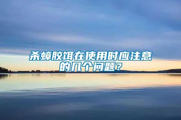 殺蟑膠餌在使用時應注意的幾個問題？
