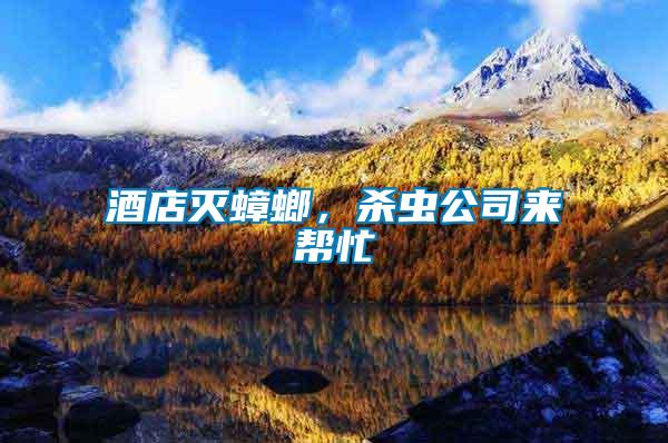 酒店滅蟑螂，殺蟲公司來(lái)幫忙