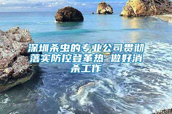 深圳殺蟲(chóng)的專(zhuān)業(yè)公司貫徹落實(shí)防控登革熱 做好消殺工作