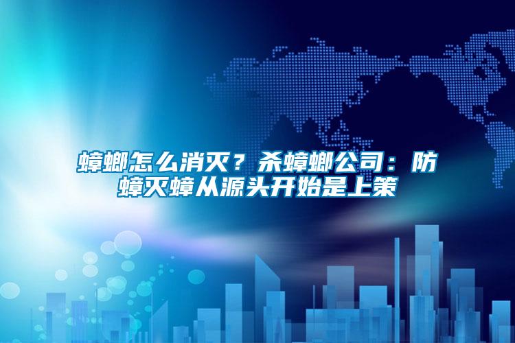 蟑螂怎么消滅？殺蟑螂公司：防蟑滅蟑從源頭開始是上策