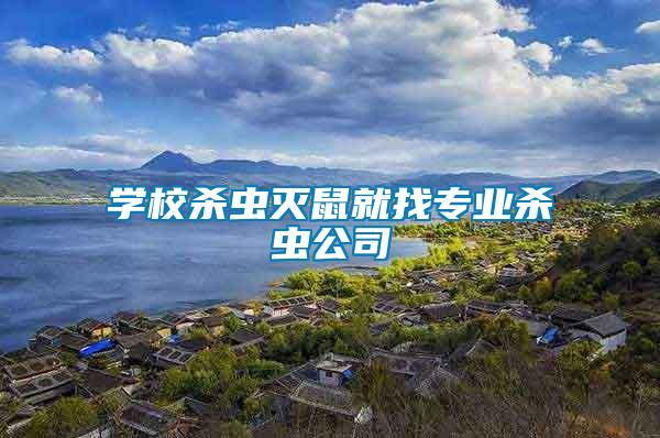 學校殺蟲滅鼠就找專業(yè)殺蟲公司