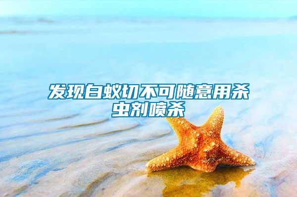 發(fā)現(xiàn)白蟻切不可隨意用殺蟲(chóng)劑噴殺