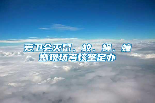 愛(ài)衛(wèi)會(huì)滅鼠、蚊、蠅、蟑螂現(xiàn)場(chǎng)考核鑒定辦