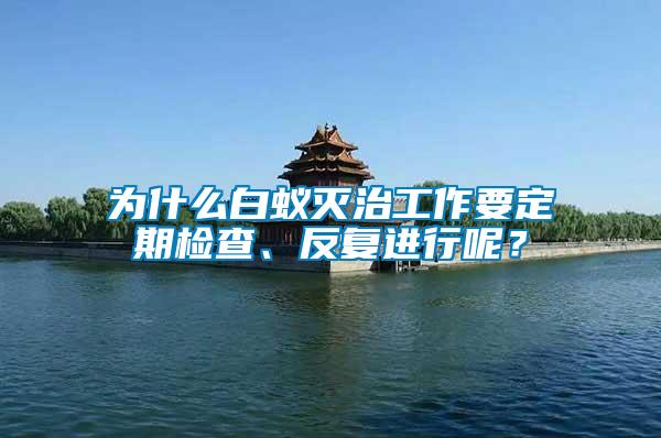 為什么白蟻滅治工作要定期檢查、反復進行呢？