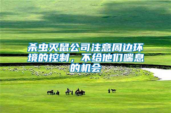 殺蟲滅鼠公司注意周邊環境的控制，不給他們喘息的機會