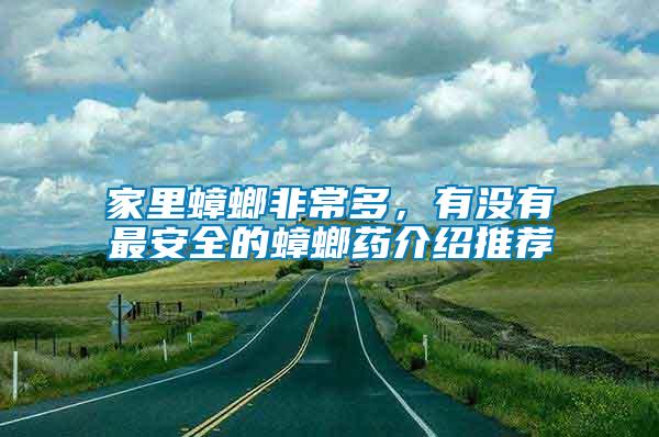 家里蟑螂非常多，有沒(méi)有最安全的蟑螂藥介紹推薦