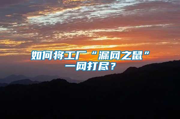 如何將工廠“漏網(wǎng)之鼠”一網(wǎng)打盡？