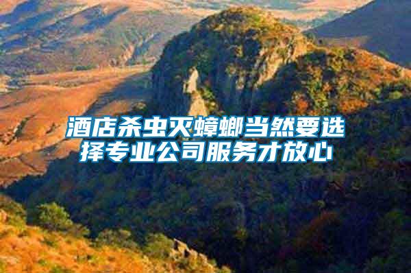 酒店殺蟲滅蟑螂當然要選擇專業公司服務才放心