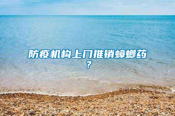 防疫機(jī)構(gòu)上門推銷蟑螂藥？