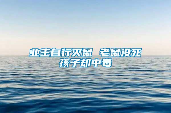 業主自行滅鼠 老鼠沒死孩子卻中毒