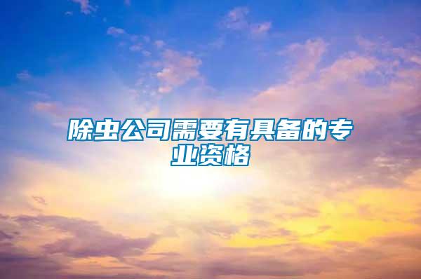 除蟲(chóng)公司需要有具備的專(zhuān)業(yè)資格