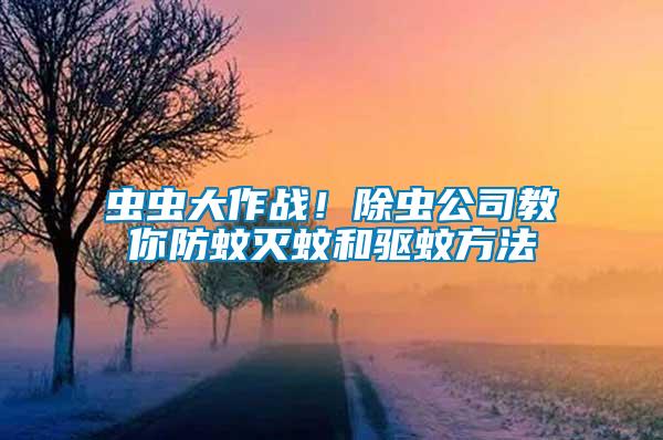 蟲(chóng)蟲(chóng)大作戰(zhàn)！除蟲(chóng)公司教你防蚊滅蚊和驅(qū)蚊方法