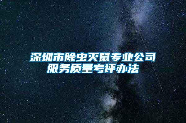 深圳市除蟲滅鼠專業(yè)公司服務質(zhì)量考評辦法