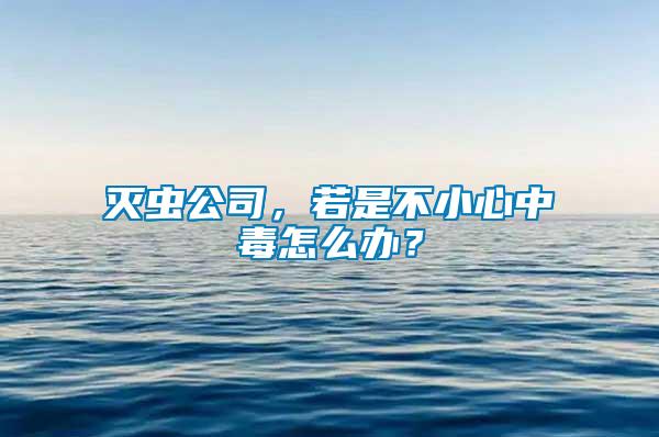 滅蟲公司，若是不小心中毒怎么辦？