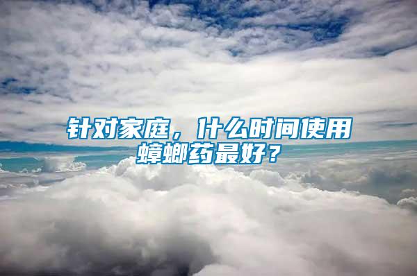 針對家庭，什么時間使用蟑螂藥最好？