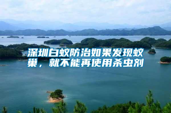 深圳白蟻防治如果發現蟻巢，就不能再使用殺蟲劑