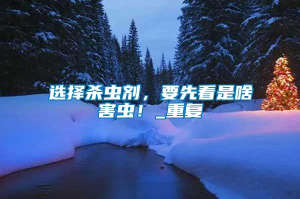 選擇殺蟲劑，要先看是啥害蟲！_重復