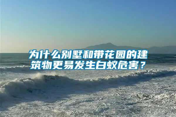 為什么別墅和帶花園的建筑物更易發生白蟻危害？