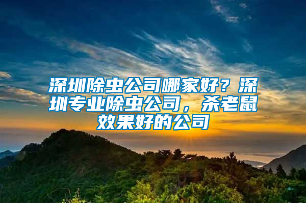 深圳除蟲公司哪家好？深圳專業(yè)除蟲公司，殺老鼠效果好的公司