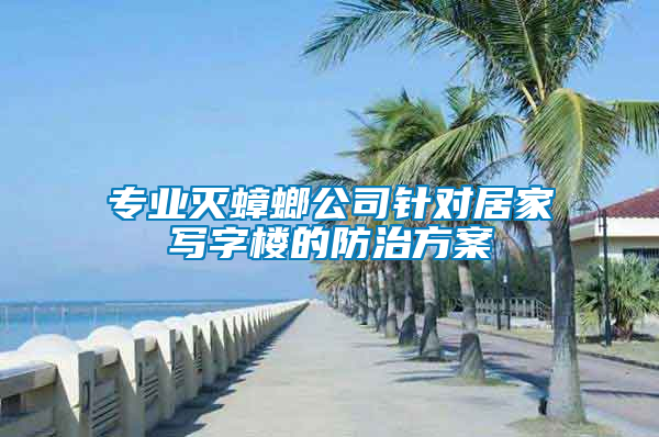 專業(yè)滅蟑螂公司針對(duì)居家寫字樓的防治方案