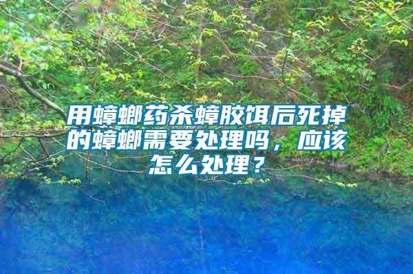 用蟑螂藥殺蟑膠餌后死掉的蟑螂需要處理嗎，應該怎么處理？