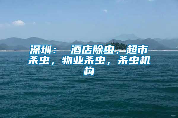 深圳： 酒店除蟲，超市殺蟲，物業殺蟲，殺蟲機構