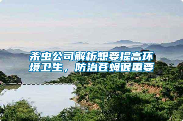 殺蟲公司解析想要提高環(huán)境衛(wèi)生，防治蒼蠅很重要