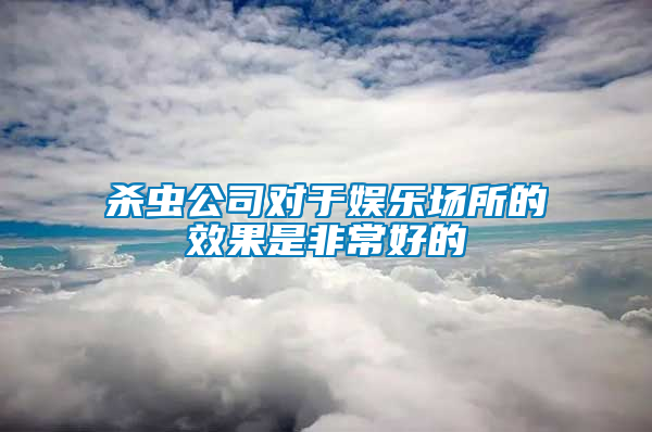 殺蟲公司對(duì)于娛樂場所的效果是非常好的