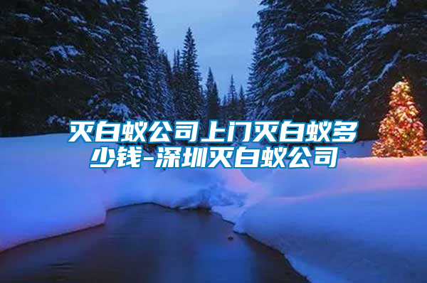 滅白蟻公司上門(mén)滅白蟻多少錢(qián)-深圳滅白蟻公司