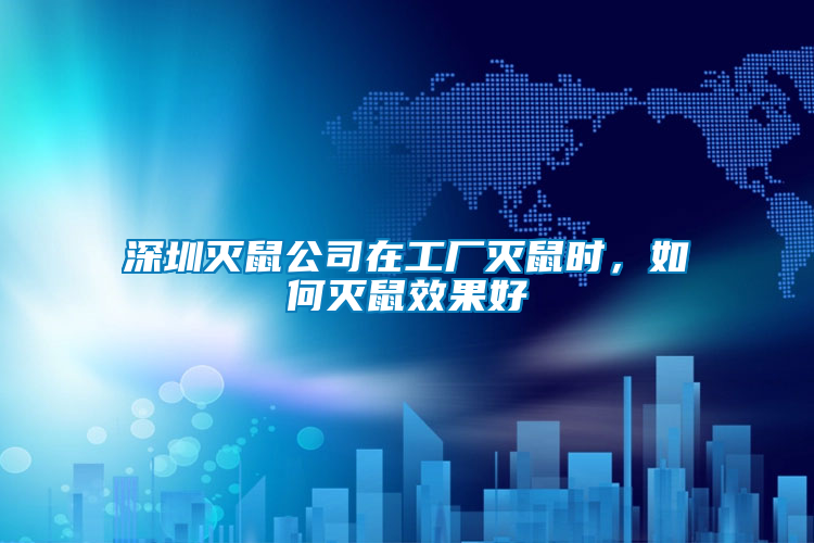 深圳滅鼠公司在工廠滅鼠時，如何滅鼠效果好