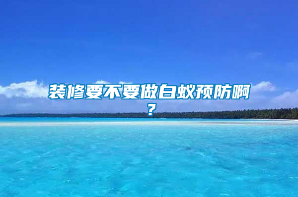 裝修要不要做白蟻預防?。?/></p>
             <p style=
